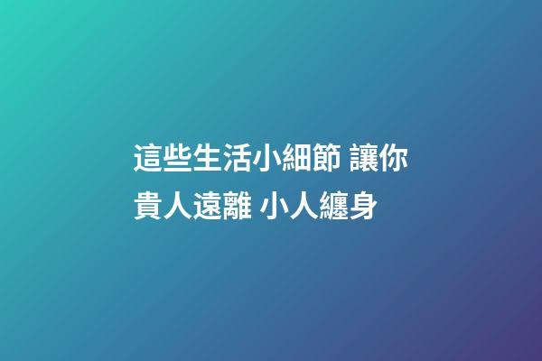 這些生活小細節 讓你貴人遠離 小人纏身